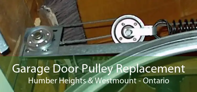 Garage Door Pulley Replacement Humber Heights & Westmount - Ontario